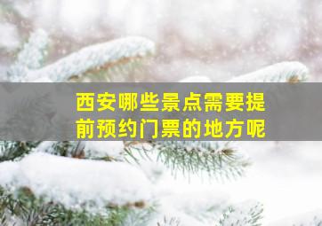 西安哪些景点需要提前预约门票的地方呢