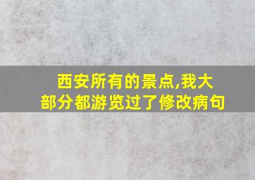 西安所有的景点,我大部分都游览过了修改病句