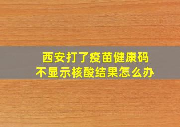 西安打了疫苗健康码不显示核酸结果怎么办