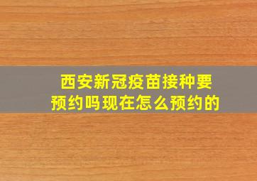 西安新冠疫苗接种要预约吗现在怎么预约的