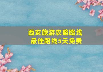 西安旅游攻略路线最佳路线5天免费