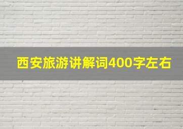 西安旅游讲解词400字左右