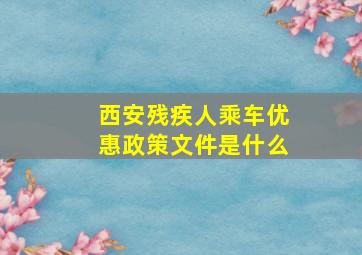 西安残疾人乘车优惠政策文件是什么