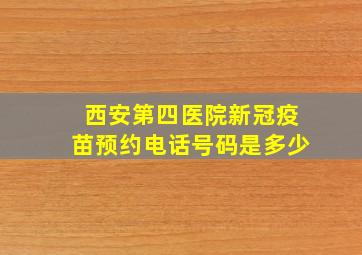 西安第四医院新冠疫苗预约电话号码是多少