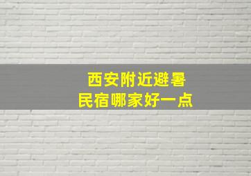 西安附近避暑民宿哪家好一点