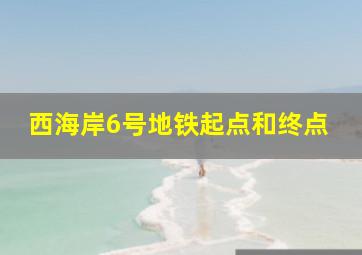 西海岸6号地铁起点和终点