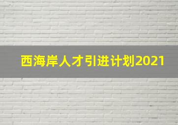 西海岸人才引进计划2021