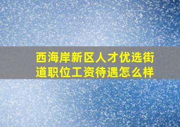 西海岸新区人才优选街道职位工资待遇怎么样