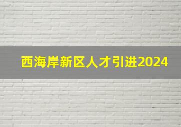 西海岸新区人才引进2024