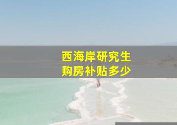 西海岸研究生购房补贴多少