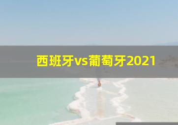 西班牙vs葡萄牙2021