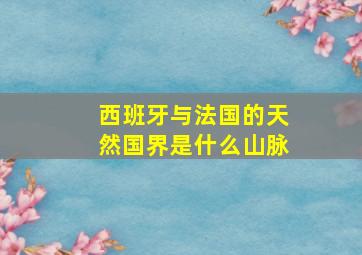 西班牙与法国的天然国界是什么山脉