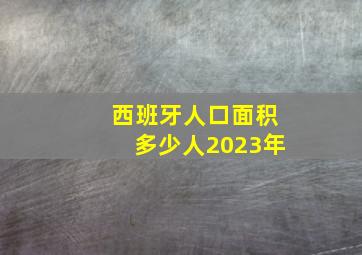 西班牙人口面积多少人2023年