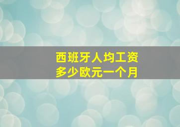 西班牙人均工资多少欧元一个月