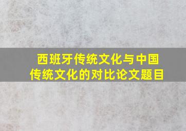 西班牙传统文化与中国传统文化的对比论文题目