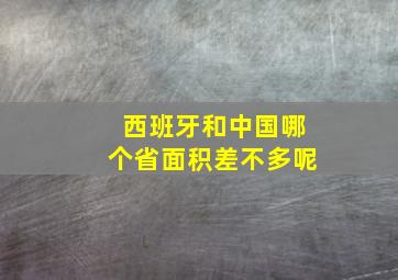 西班牙和中国哪个省面积差不多呢