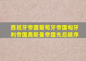 西班牙帝国葡萄牙帝国匈牙利帝国奥斯曼帝国先后顺序