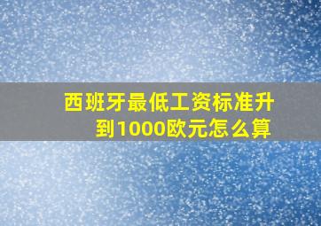 西班牙最低工资标准升到1000欧元怎么算