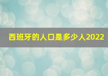 西班牙的人口是多少人2022