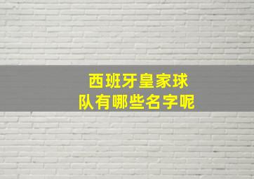 西班牙皇家球队有哪些名字呢