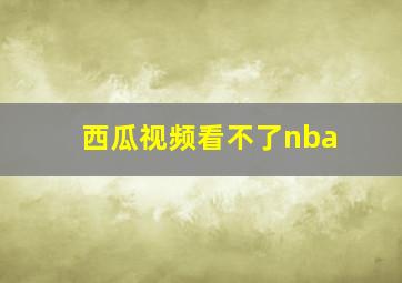 西瓜视频看不了nba