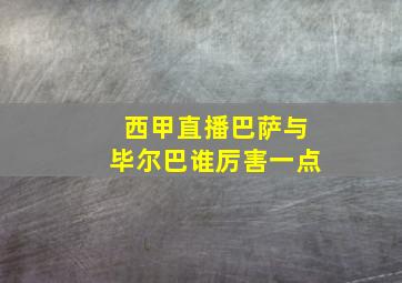 西甲直播巴萨与毕尔巴谁厉害一点