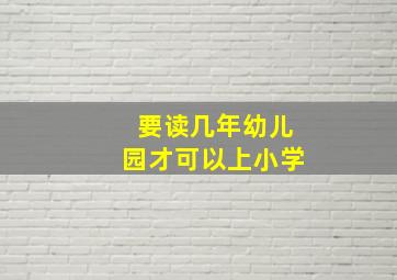 要读几年幼儿园才可以上小学