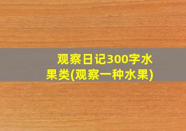 观察日记300字水果类(观察一种水果)