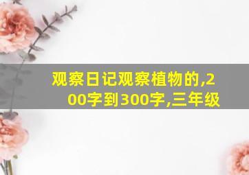 观察日记观察植物的,200字到300字,三年级