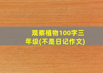 观察植物100字三年级(不是日记作文)