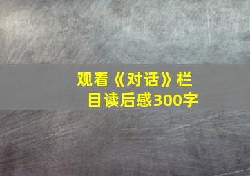 观看《对话》栏目读后感300字