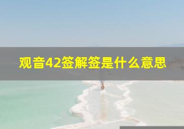 观音42签解签是什么意思