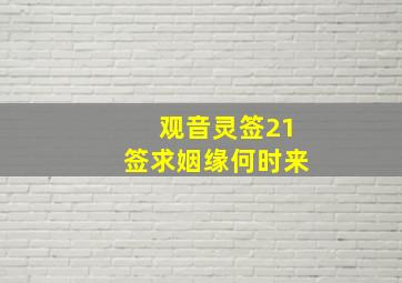 观音灵签21签求姻缘何时来