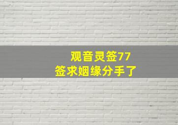 观音灵签77签求姻缘分手了