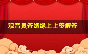 观音灵签姻缘上上签解签