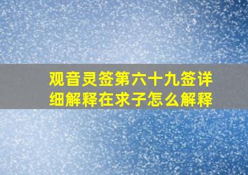 观音灵签第六十九签详细解释在求子怎么解释