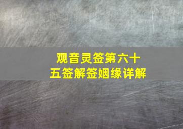 观音灵签第六十五签解签姻缘详解