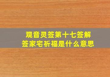 观音灵签第十七签解签家宅祈福是什么意思