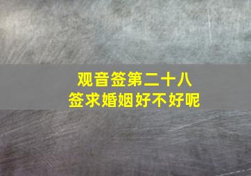 观音签第二十八签求婚姻好不好呢