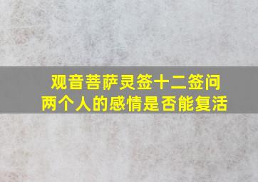 观音菩萨灵签十二签问两个人的感情是否能复活