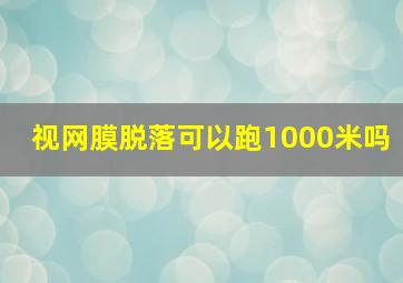 视网膜脱落可以跑1000米吗