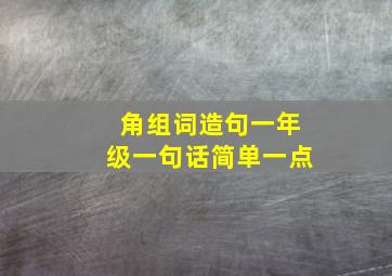 角组词造句一年级一句话简单一点