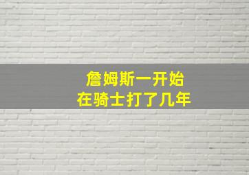 詹姆斯一开始在骑士打了几年