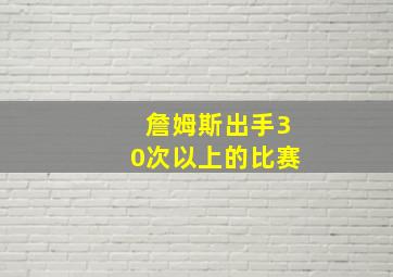 詹姆斯出手30次以上的比赛