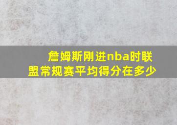 詹姆斯刚进nba时联盟常规赛平均得分在多少