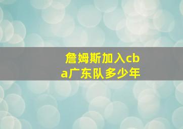 詹姆斯加入cba广东队多少年