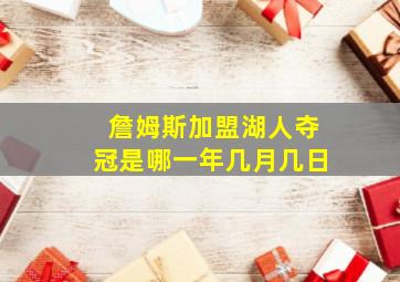 詹姆斯加盟湖人夺冠是哪一年几月几日