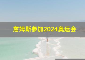 詹姆斯参加2024奥运会