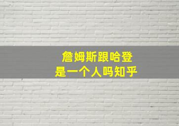 詹姆斯跟哈登是一个人吗知乎