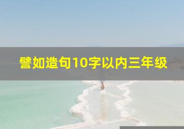 譬如造句10字以内三年级